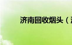 济南回收烟头（济南回收购物卡）