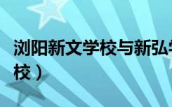 浏阳新文学校与新弘学校的关系（浏阳新文学校）