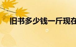 旧书多少钱一斤现在（旧书多少钱一斤）