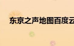 东京之声地图百度云（东京之声的地图）