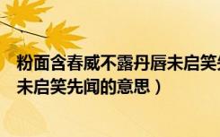 粉面含春威不露丹唇未启笑先闻意思（粉面含春威不露丹唇未启笑先闻的意思）