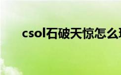 csol石破天惊怎么玩（csol石破天惊）