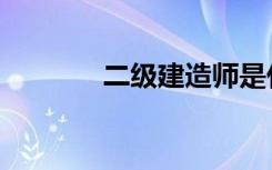 二级建造师是什么（二言目）