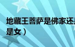 地藏王菩萨是佛家还是道家（地藏王菩萨是男是女）