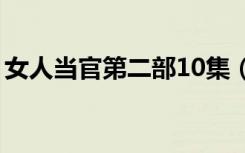 女人当官第二部10集（女人当官第二部全集）