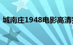 城南庄1948电影高清完整版（城南庄1948）
