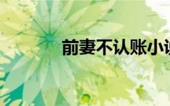 前妻不认账小说（qq火炬图）
