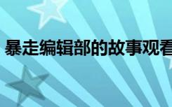 暴走编辑部的故事观看（暴走编辑部的故事）