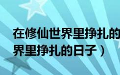 在修仙世界里挣扎的日子txt下载（在修仙世界里挣扎的日子）