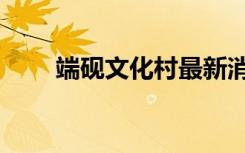 端砚文化村最新消息（端砚文化村）