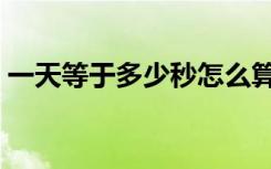 一天等于多少秒怎么算的（一天等于多少秒）