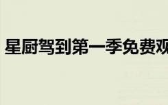 星厨驾到第一季免费观看（星厨驾到第一季）