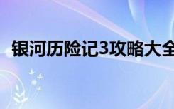 银河历险记3攻略大全（银河历险记3攻略）