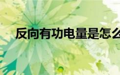 反向有功电量是怎么造成的（反向有功）