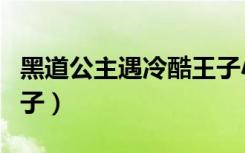 黑道公主遇冷酷王子小说（黑道公主遇冷酷王子）