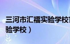 三河市汇福实验学校官网招生（三河市汇福实验学校）