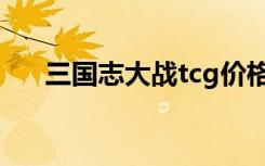 三国志大战tcg价格（三国志大战tcg）