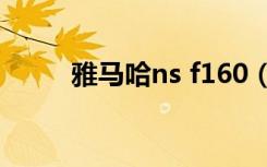 雅马哈ns f160（雅马哈ns 10m）
