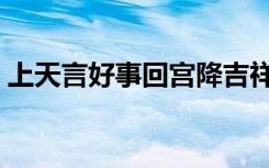 上天言好事回宫降吉祥的意思（上天言好事）