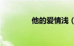他的爱情浅（他的爱情浅）