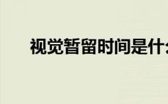 视觉暂留时间是什么（视觉暂留时间）