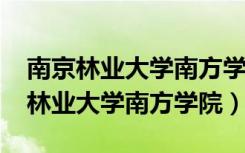 南京林业大学南方学院2012招生简章（南京林业大学南方学院）
