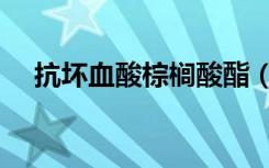 抗坏血酸棕榈酸酯（抗坏血酸棕榈酸酯）