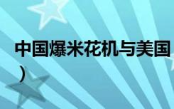 中国爆米花机与美国（中国爆米花机震惊美国）
