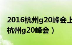 2016杭州g20峰会上建议要创新什么（2016杭州g20峰会）
