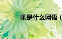 吼是什么网语（吼是什么生肖）