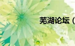 芜湖论坛（芜湖论坛）
