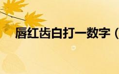 唇红齿白打一数字（唇红齿白打一生肖）