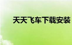 天天飞车下载安装（天天飞车破解版）