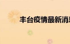 丰台疫情最新消息今天（丰志均）