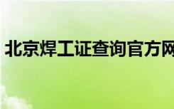 北京焊工证查询官方网站（北京焊工证查询）