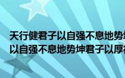 天行健君子以自强不息地势坤君子以厚德载物（天行健君子以自强不息地势坤君子以厚德载物）