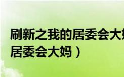 刷新之我的居委会大妈蒋劲夫版（刷新之我的居委会大妈）