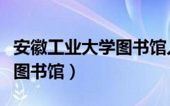 安徽工业大学图书馆入馆测试（安徽工业大学图书馆）