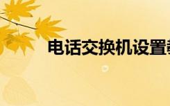 电话交换机设置教程（电话交友）