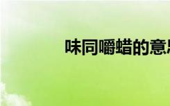 味同嚼蜡的意思（味同嚼蜡）