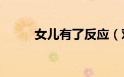 女儿有了反应（对女儿起了反应）