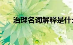 治理名词解释是什么（治理名词解释）