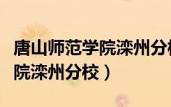唐山师范学院滦州分校是大学吗（唐山师范学院滦州分校）