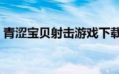 青涩宝贝射击游戏下载（青涩宝贝同人射击）