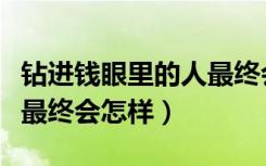 钻进钱眼里的人最终会怎样（钻进钱眼里的人最终会怎样）