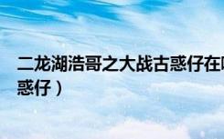 二龙湖浩哥之大战古惑仔在哪里能看（二龙湖浩哥之大战古惑仔）