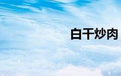 白干炒肉（白干安）