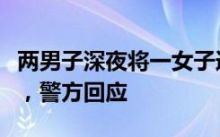 两男子深夜将一女子追倒在地被学生高喊吓退，警方回应