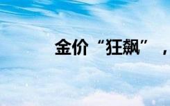 金价“狂飙”，再不买还会涨？