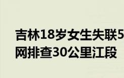 吉林18岁女生失联5天搜寻无进展 已人工拉网排查30公里江段
